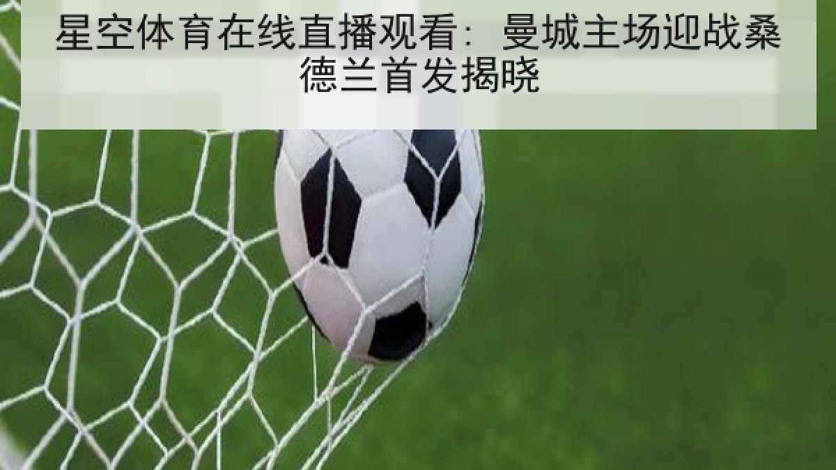 星空体育在线直播观看: 曼城主场迎战桑德兰首发揭晓 星空体育在线直播观看: 曼城主场迎战桑德兰首发揭晓