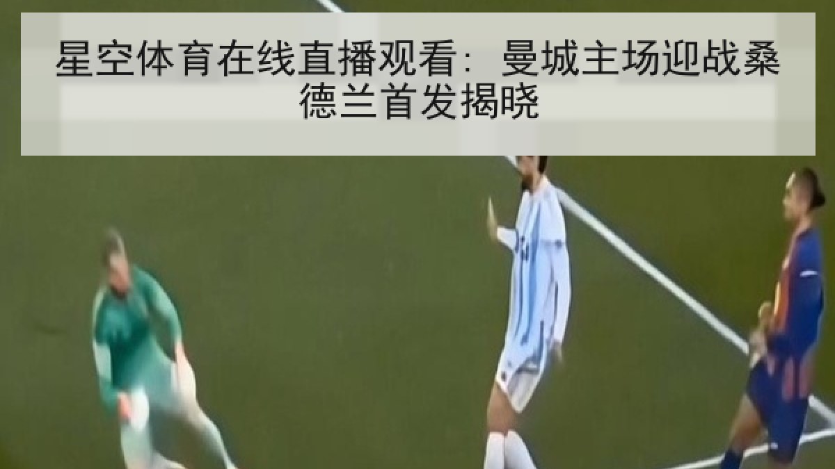 星空体育在线直播观看: 曼城主场迎战桑德兰首发揭晓 星空体育在线直播观看: 曼城主场迎战桑德兰首发揭晓